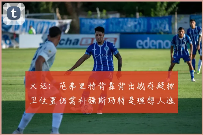 火记：范弗里特背靠背出战存疑控卫位置仍需补强斯玛特是理想人选