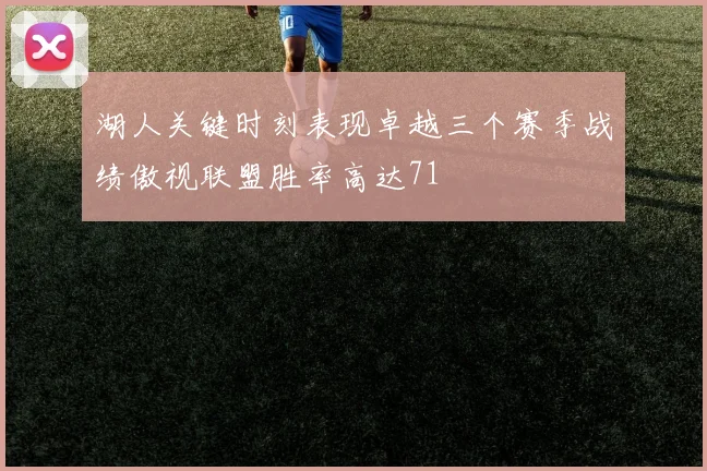 湖人关键时刻表现卓越三个赛季战绩傲视联盟胜率高达71