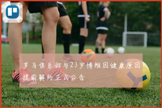 罗马俱乐部与23岁博维因健康原因提前解约正式公告