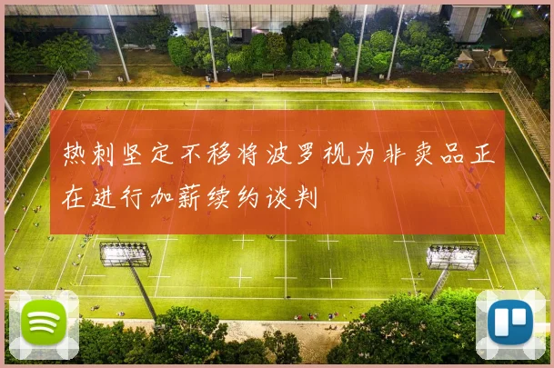 热刺坚定不移将波罗视为非卖品正在进行加薪续约谈判
